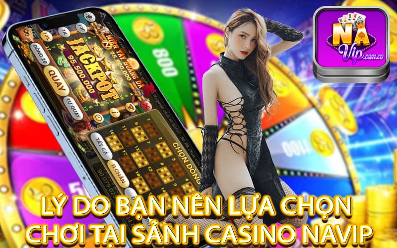 Lý do bạn nên lựa chọn chơi tại sảnh casino navip