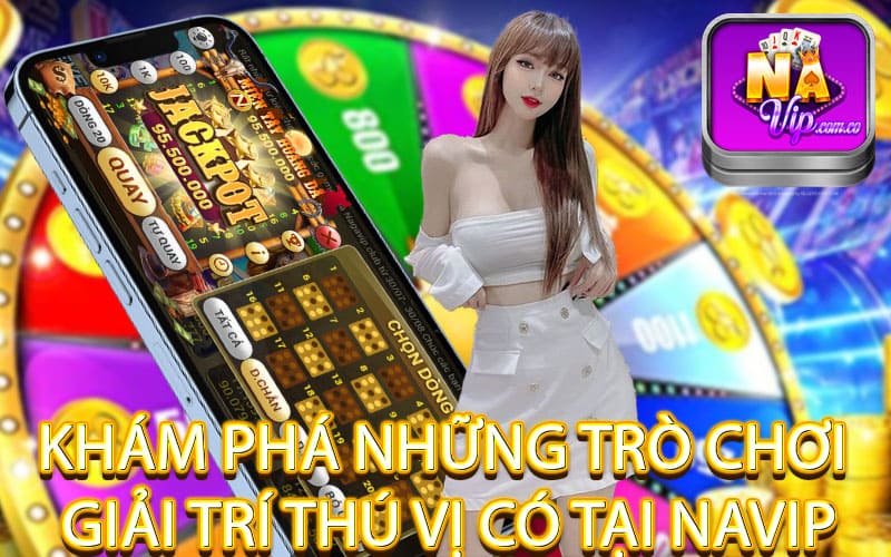 Khám phá những trò chơi giải trí thú vị có tại navip